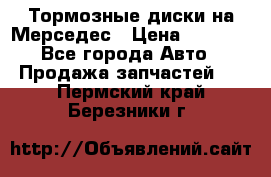 Тормозные диски на Мерседес › Цена ­ 3 000 - Все города Авто » Продажа запчастей   . Пермский край,Березники г.